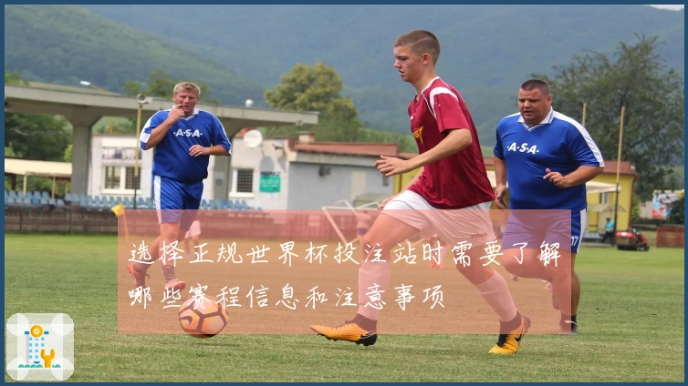 选择正规世界杯投注站时需要了解哪些赛程信息和注意事项